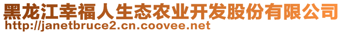 黑龍江幸福人生態(tài)農(nóng)業(yè)開發(fā)股份有限公司