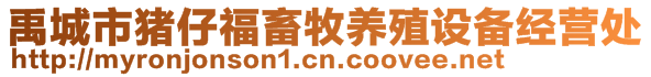 禹城市豬仔福畜牧養(yǎng)殖設備經(jīng)營處