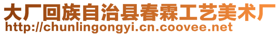 大廠回族自治縣春霖工藝美術廠