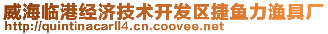 威海臨港經(jīng)濟(jì)技術(shù)開發(fā)區(qū)捷魚力漁具廠