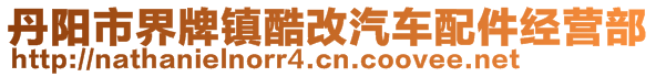 丹陽市界牌鎮(zhèn)酷改汽車配件經(jīng)營部