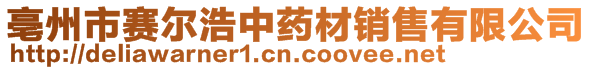 亳州市賽爾浩中藥材銷售有限公司