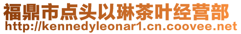 福鼎市點頭以琳茶葉經(jīng)營部