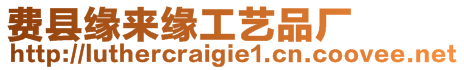 費縣緣來緣工藝品廠