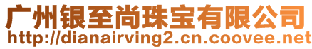 廣州銀至尚珠寶有限公司