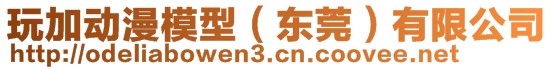 玩加動(dòng)漫模型（東莞）有限公司