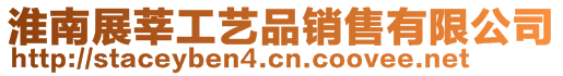 淮南展莘工藝品銷(xiāo)售有限公司