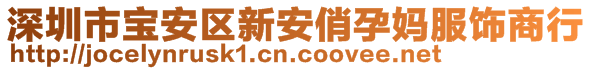 深圳市寶安區(qū)新安俏孕媽服飾商行