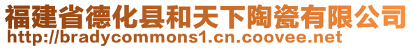 福建省德化县和天下陶瓷有限公司