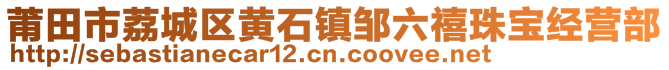 莆田市荔城区黄石镇邹六禧珠宝经营部