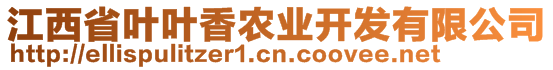 江西省葉葉香農(nóng)業(yè)開發(fā)有限公司