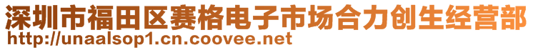 深圳市福田區(qū)賽格電子市場(chǎng)合力創(chuàng)生經(jīng)營(yíng)部