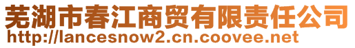蕪湖市春江商貿有限責任公司