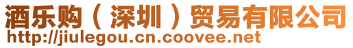 酒樂(lè)購(gòu)（深圳）貿(mào)易有限公司