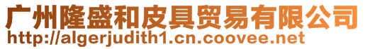 廣州隆盛和皮具貿(mào)易有限公司