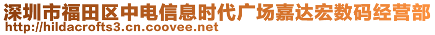 深圳市福田區(qū)中電信息時(shí)代廣場(chǎng)嘉達(dá)宏數(shù)碼經(jīng)營(yíng)部