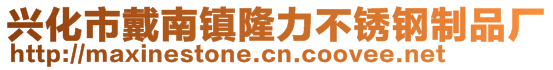 兴化市戴南镇隆力不锈钢制品厂