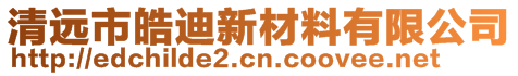 清遠(yuǎn)市皓迪新材料有限公司