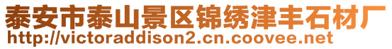 泰安市泰山景區(qū)錦繡津豐石材廠