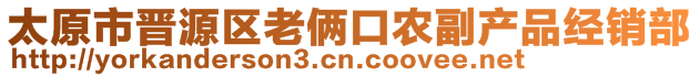 太原市晉源區(qū)老倆口農(nóng)副產(chǎn)品經(jīng)銷部