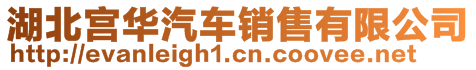 湖北宮華汽車(chē)銷(xiāo)售有限公司