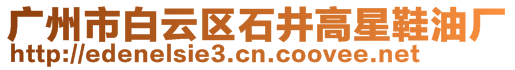 广州市白云区石井高星鞋油厂