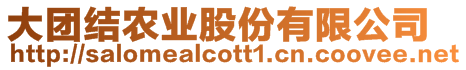 大團(tuán)結(jié)農(nóng)業(yè)股份有限公司
