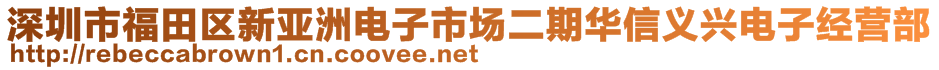 深圳市福田区新亚洲电子市场二期华信义兴电子经营部