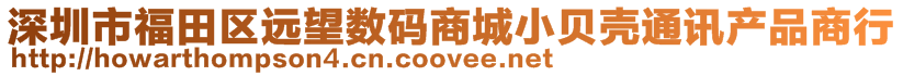 深圳市福田区远望数码商城小贝壳通讯产品商行