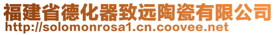 福建省德化器致遠(yuǎn)陶瓷有限公司