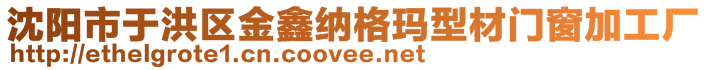 沈陽(yáng)市于洪區(qū)金鑫納格瑪型材門窗加工廠