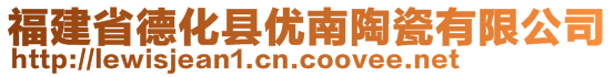 福建省德化縣優(yōu)南陶瓷有限公司