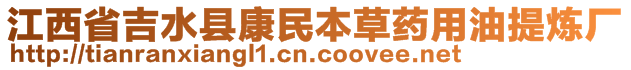 江西省吉水縣康民本草藥用油提煉廠