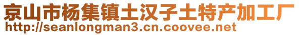 京山市楊集鎮(zhèn)土漢子土特產加工廠