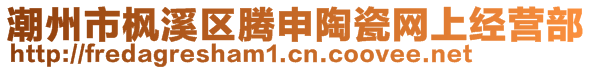 潮州市楓溪區(qū)騰申陶瓷網(wǎng)上經(jīng)營(yíng)部