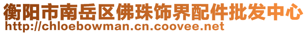 衡陽(yáng)市南岳區(qū)佛珠飾界配件批發(fā)中心