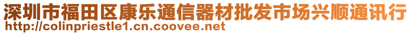 深圳市福田区康乐通信器材批发市场兴顺通讯行