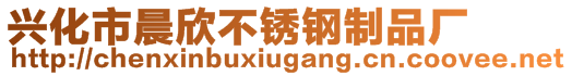 兴化市晨欣不锈钢制品厂