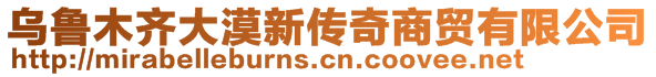 乌鲁木齐大漠新传奇商贸有限公司