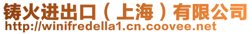 鑄火進(jìn)出口(上海)有限公司