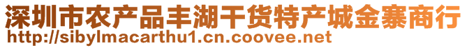 深圳市農(nóng)產(chǎn)品豐湖干貨特產(chǎn)城金寨商行