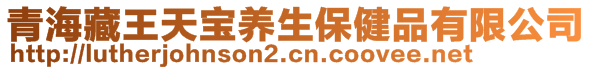 青海藏王天寶養(yǎng)生保健品有限公司