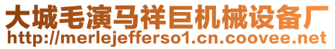 大城毛演馬祥巨機械設(shè)備廠