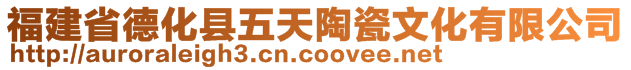 福建省德化縣五天陶瓷文化有限公司