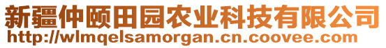 新疆仲頤田園農(nóng)業(yè)科技有限公司