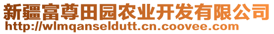 新疆富尊田園農(nóng)業(yè)開發(fā)有限公司
