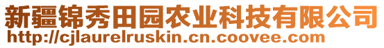 新疆錦秀田園農(nóng)業(yè)科技有限公司