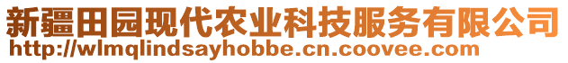 新疆田園現(xiàn)代農(nóng)業(yè)科技服務(wù)有限公司