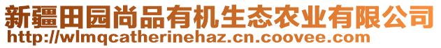 新疆田園尚品有機生態(tài)農(nóng)業(yè)有限公司