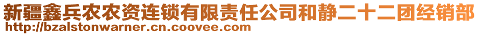 新疆鑫兵農(nóng)農(nóng)資連鎖有限責(zé)任公司和靜二十二團(tuán)經(jīng)銷部